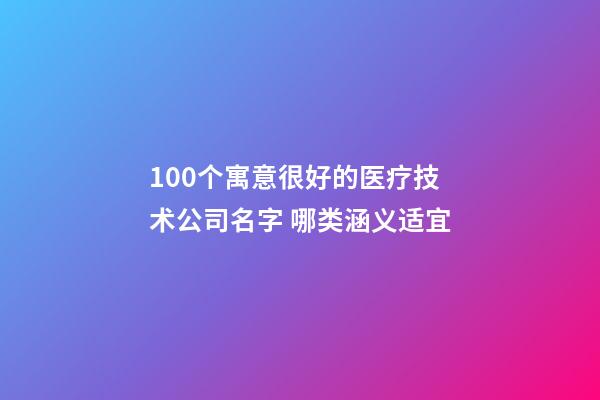 100个寓意很好的医疗技术公司名字 哪类涵义适宜-第1张-公司起名-玄机派